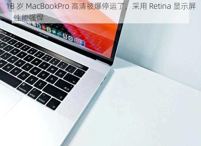 18 岁 MacBookPro 高清被爆停运了，采用 Retina 显示屏，性能强悍