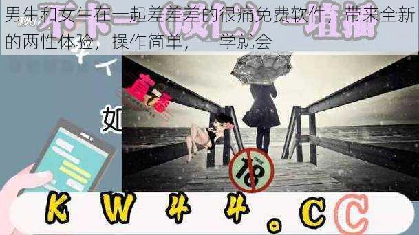 男生和女生在一起差差差的很痛免费软件，带来全新的两性体验，操作简单，一学就会