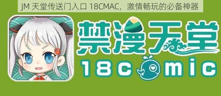 JM 天堂传送门入口 18CMAC，激情畅玩的必备神器