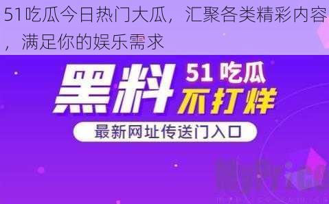 51吃瓜今日热门大瓜，汇聚各类精彩内容，满足你的娱乐需求