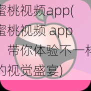 蜜桃视频app(蜜桃视频 app：带你体验不一样的视觉盛宴)