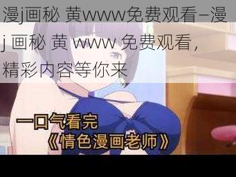 漫j画秘 黄www免费观看—漫 j 画秘 黄 www 免费观看，精彩内容等你来