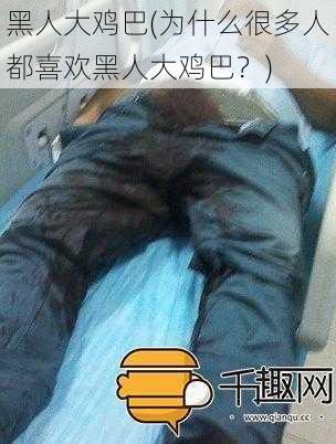 黑人大鸡巴(为什么很多人都喜欢黑人大鸡巴？)