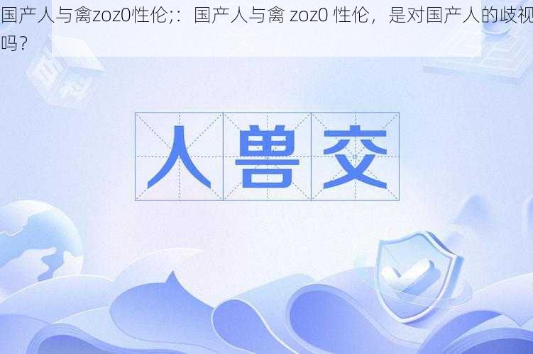 国产人与禽zoz0性伦;：国产人与禽 zoz0 性伦，是对国产人的歧视吗？