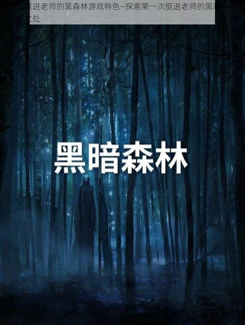 第一次挺进老师的黑森林游戏特色—探索第一次挺进老师的黑森林游戏的特色之处