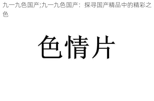 九一九色国产;九一九色国产：探寻国产精品中的精彩之色