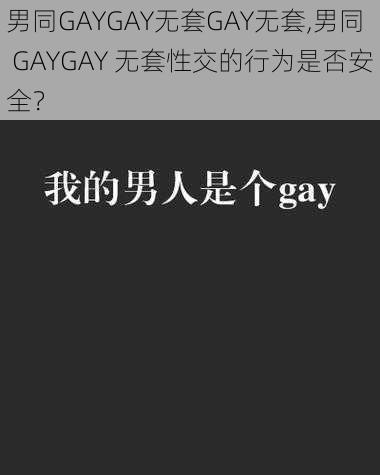 男同GAYGAY无套GAY无套,男同 GAYGAY 无套性交的行为是否安全？