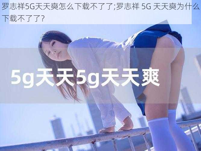 罗志祥5G天天奭怎么下载不了了;罗志祥 5G 天天奭为什么下载不了了？