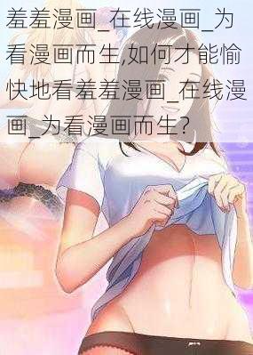 羞羞漫画_在线漫画_为看漫画而生,如何才能愉快地看羞羞漫画_在线漫画_为看漫画而生？