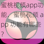 蜜桃视频app功能、蜜桃视频 app 功能有哪些？