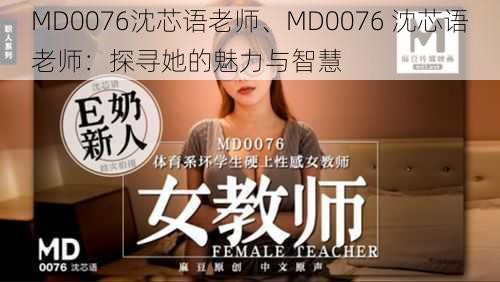 MD0076沈芯语老师、MD0076 沈芯语老师：探寻她的魅力与智慧