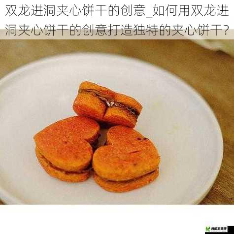 双龙进洞夹心饼干的创意_如何用双龙进洞夹心饼干的创意打造独特的夹心饼干？