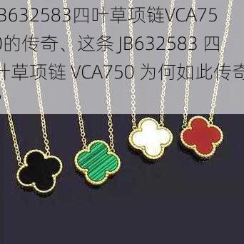 JB632583四叶草项链VCA750的传奇、这条 JB632583 四叶草项链 VCA750 为何如此传奇？