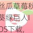 丝瓜草莓秋葵绿巨人IOS下载,如何在 IOS 上下载丝瓜草莓秋葵绿巨人？