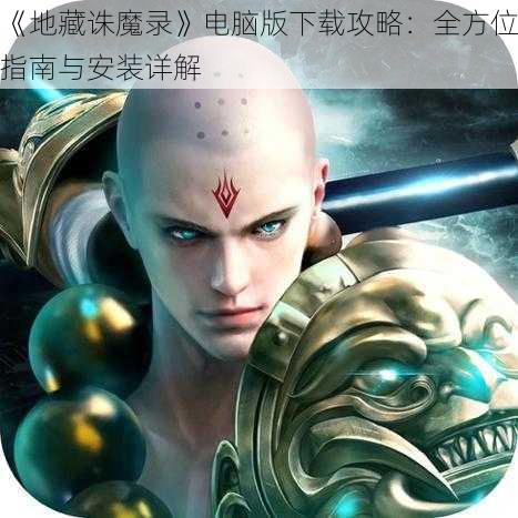 《地藏诛魔录》电脑版下载攻略：全方位指南与安装详解