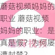 蘑菇视频妈妈的职业 蘑菇视频妈妈的职业：是真是假？为何屡遭封禁？