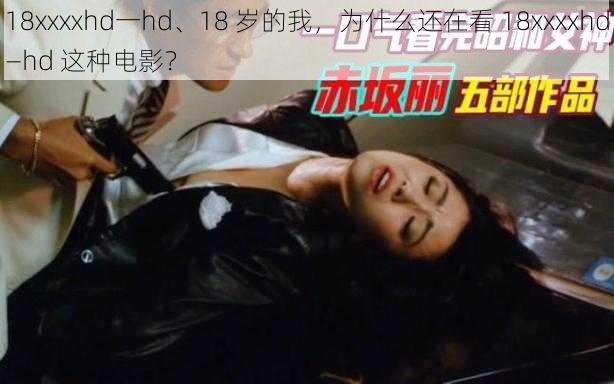 18xxxxhd一hd、18 岁的我，为什么还在看 18xxxxhd—hd 这种电影？