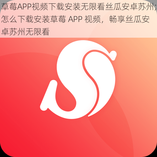 草莓APP视频下载安装无限看丝瓜安卓苏州;怎么下载安装草莓 APP 视频，畅享丝瓜安卓苏州无限看