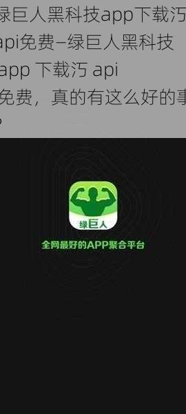 绿巨人黑科技app下载汅api免费—绿巨人黑科技 app 下载汅 api 免费，真的有这么好的事？