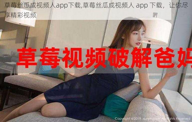 草莓丝瓜成视频人app下载,草莓丝瓜成视频人 app 下载，让你尽享精彩视频