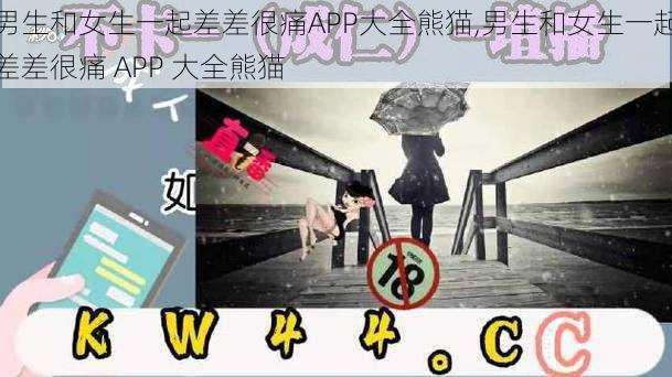 男生和女生一起差差很痛APP大全熊猫,男生和女生一起差差很痛 APP 大全熊猫