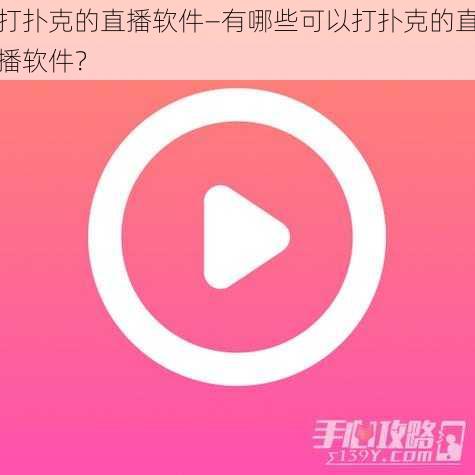 打扑克的直播软件—有哪些可以打扑克的直播软件？