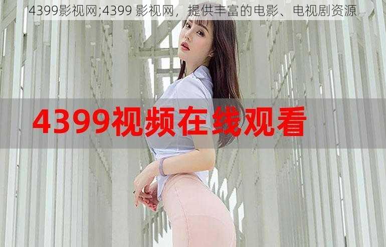 4399影视网;4399 影视网，提供丰富的电影、电视剧资源