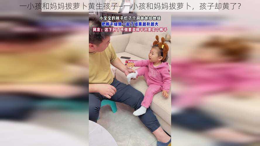 一小孩和妈妈拔萝卜黄生孩子—一小孩和妈妈拔萝卜，孩子却黄了？