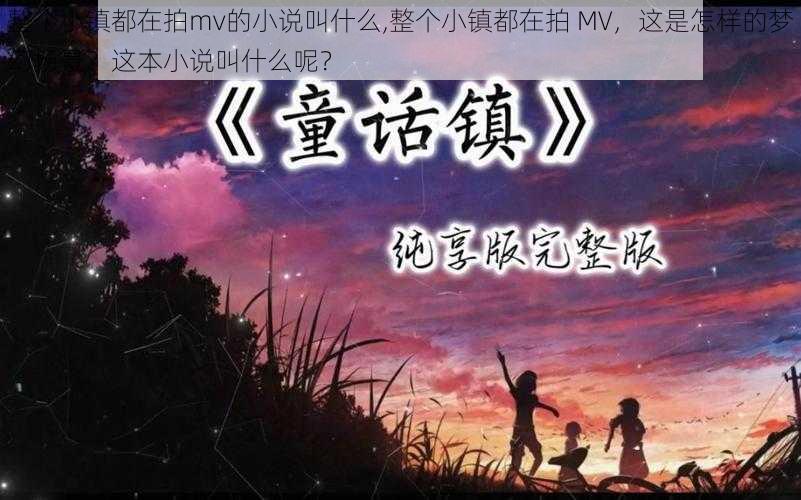 整个小镇都在拍mv的小说叫什么,整个小镇都在拍 MV，这是怎样的梦幻场景？这本小说叫什么呢？