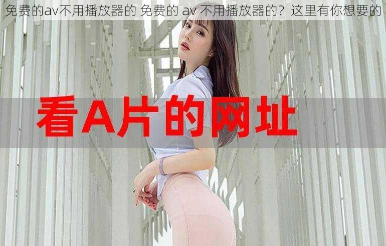 免费的av不用播放器的 免费的 av 不用播放器的？这里有你想要的