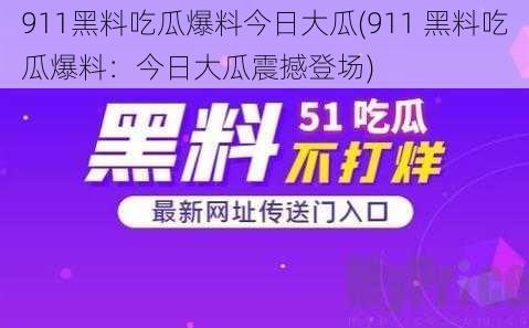 911黑料吃瓜爆料今日大瓜(911 黑料吃瓜爆料：今日大瓜震撼登场)