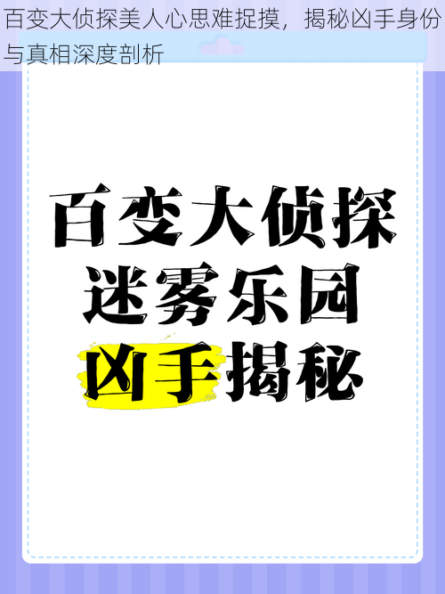 百变大侦探美人心思难捉摸，揭秘凶手身份与真相深度剖析