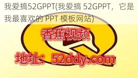 我爱搞52GPPT(我爱搞 52GPPT，它是我最喜欢的 PPT 模板网站)