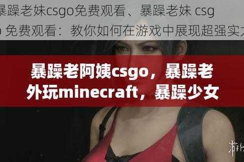 暴躁老妹csgo免费观看、暴躁老妹 csgo 免费观看：教你如何在游戏中展现超强实力