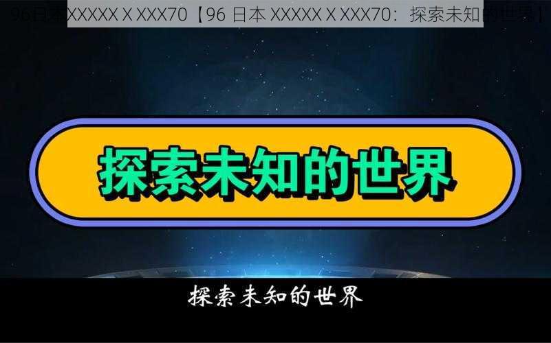 96日本XXXXXⅩXXX70【96 日本 XXXXXⅩXXX70：探索未知的世界】