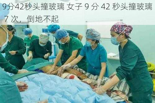 9分42秒头撞玻璃 女子 9 分 42 秒头撞玻璃 7 次，倒地不起