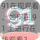 91在现观看、如何在 91 上进行在线观看？