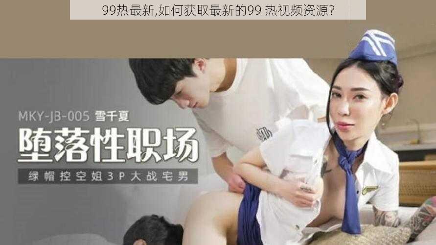 99热最新,如何获取最新的99 热视频资源？