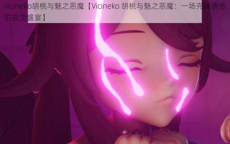 vicineko胡桃与魅之恶魔【Vicineko 胡桃与魅之恶魔：一场充满诱惑的视觉盛宴】