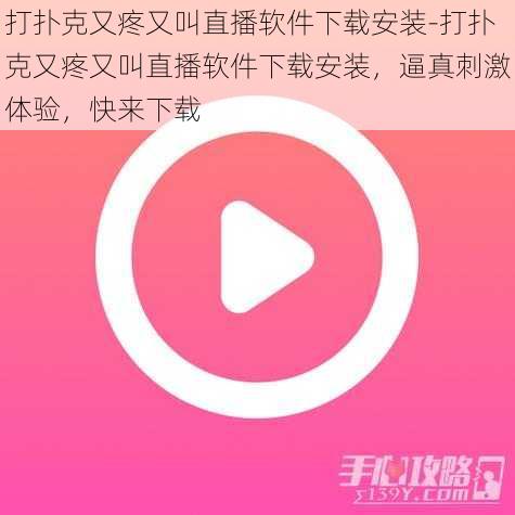 打扑克又疼又叫直播软件下载安装-打扑克又疼又叫直播软件下载安装，逼真刺激体验，快来下载