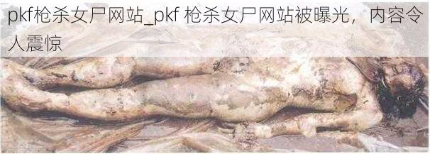 pkf枪杀女尸网站_pkf 枪杀女尸网站被曝光，内容令人震惊