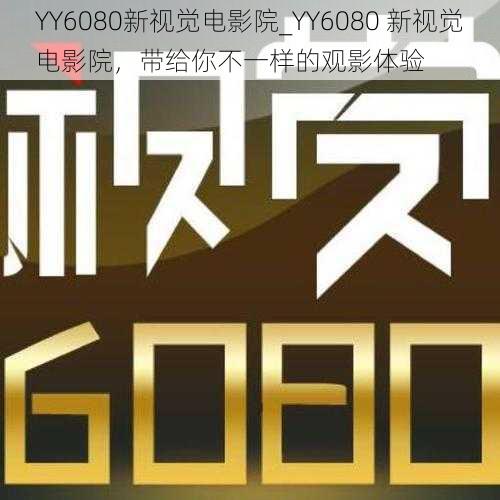 YY6080新视觉电影院_YY6080 新视觉电影院，带给你不一样的观影体验