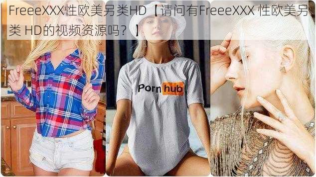 FreeeXXX性欧美另类HD【请问有FreeeXXX 性欧美另类 HD的视频资源吗？】