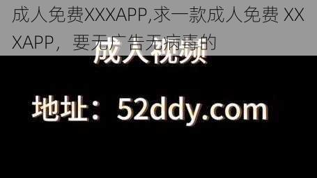 成人免费XXXAPP,求一款成人免费 XXXAPP，要无广告无病毒的