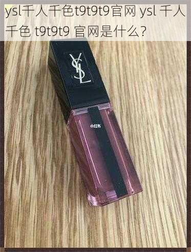 ysl千人千色t9t9t9官网 ysl 千人千色 t9t9t9 官网是什么？