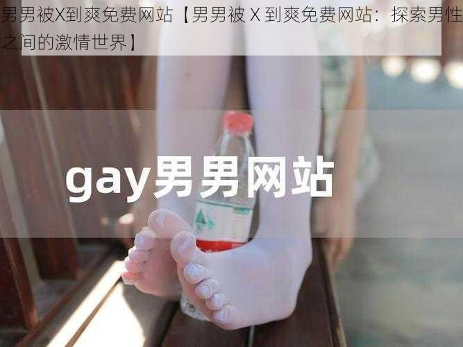 男男被X到爽免费网站【男男被 X 到爽免费网站：探索男性之间的激情世界】