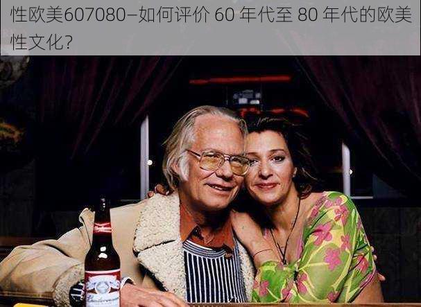 性欧美607080—如何评价 60 年代至 80 年代的欧美性文化？