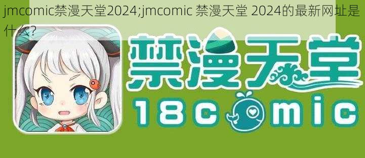 jmcomic禁漫天堂2024;jmcomic 禁漫天堂 2024的最新网址是什么？