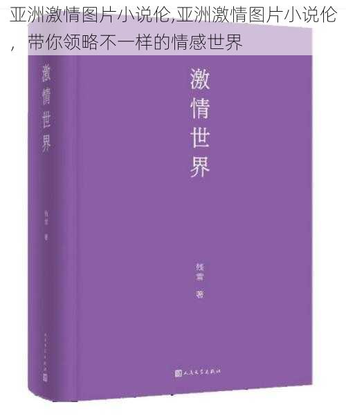 亚洲激情图片小说伦,亚洲激情图片小说伦，带你领略不一样的情感世界