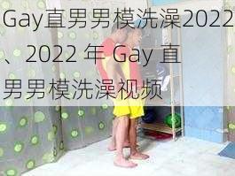 Gay直男男模洗澡2022、2022 年 Gay 直男男模洗澡视频